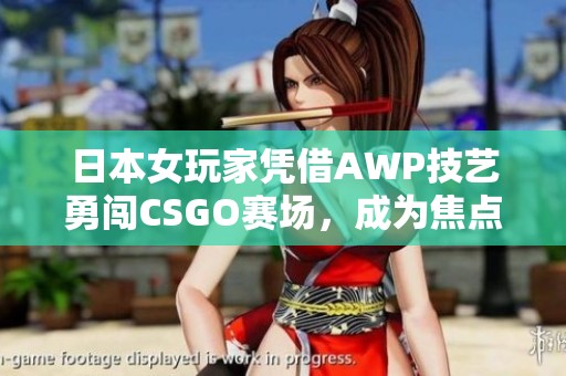 日本女玩家凭借AWP技艺勇闯CSGO赛场，成为焦点大姐姐