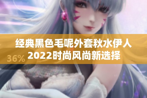 经典黑色毛呢外套秋水伊人2022时尚风尚新选择