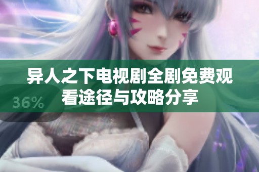 异人之下电视剧全剧免费观看途径与攻略分享