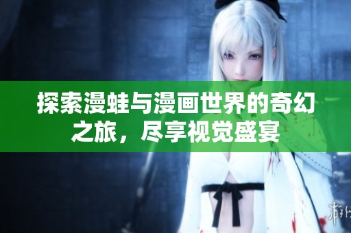 探索漫蛙与漫画世界的奇幻之旅，尽享视觉盛宴