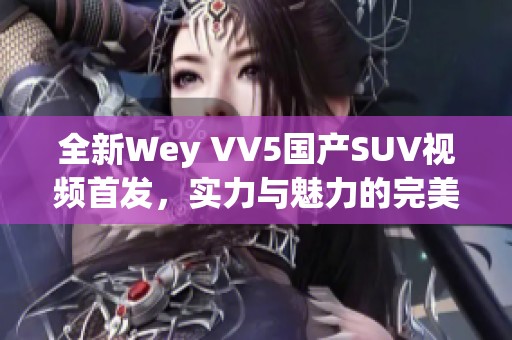 全新Wey VV5国产SUV视频首发，实力与魅力的完美结合