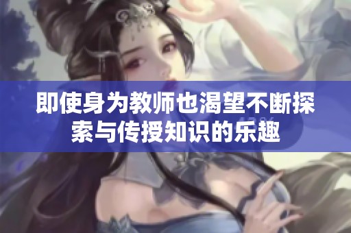 即使身为教师也渴望不断探索与传授知识的乐趣