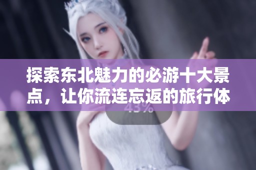 探索东北魅力的必游十大景点，让你流连忘返的旅行体验