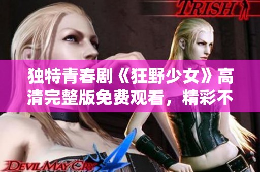 独特青春剧《狂野少女》高清完整版免费观看，精彩不容错过