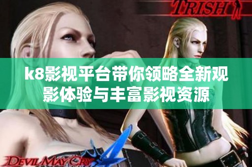 k8影视平台带你领略全新观影体验与丰富影视资源