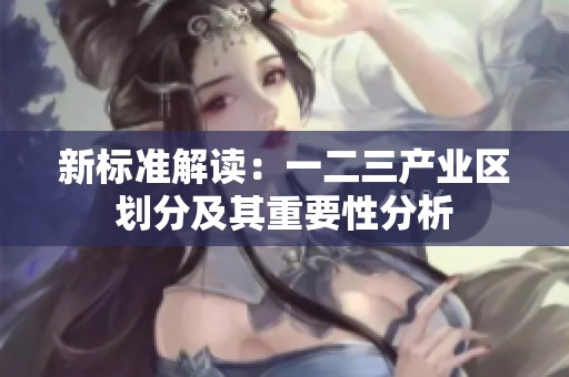 新标准解读：一二三产业区划分及其重要性分析