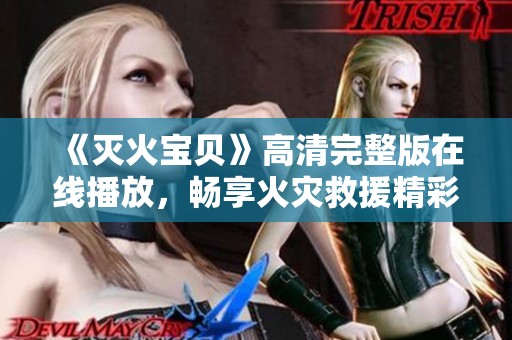 《灭火宝贝》高清完整版在线播放，畅享火灾救援精彩片段