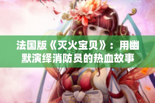 法国版《灭火宝贝》：用幽默演绎消防员的热血故事