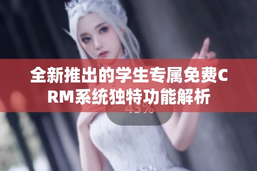 全新推出的学生专属免费CRM系统独特功能解析