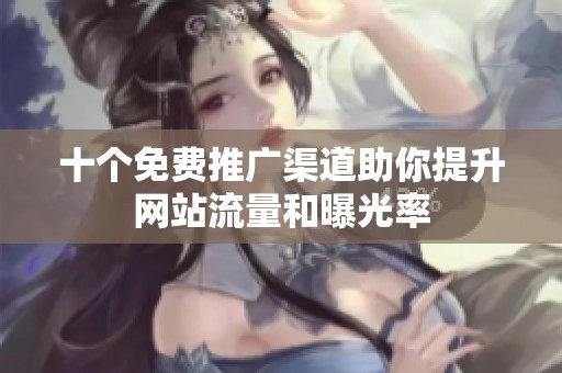 十个免费推广渠道助你提升网站流量和曝光率
