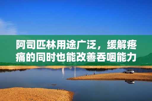 阿司匹林用途广泛，缓解疼痛的同时也能改善吞咽能力
