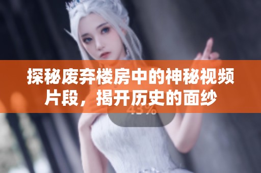 探秘废弃楼房中的神秘视频片段，揭开历史的面纱