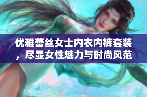 优雅蕾丝女士内衣内裤套装，尽显女性魅力与时尚风范
