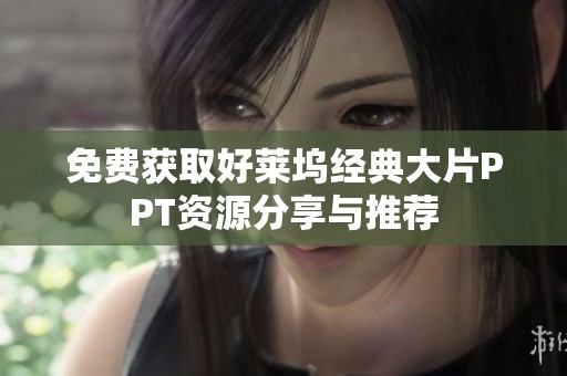 免费获取好莱坞经典大片PPT资源分享与推荐