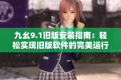 九幺9.1旧版安装指南：轻松实现旧版软件的完美运行