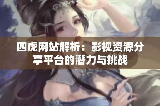 四虎网站解析：影视资源分享平台的潜力与挑战