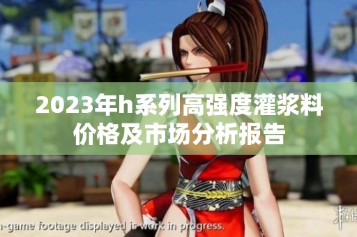 2023年h系列高强度灌浆料价格及市场分析报告