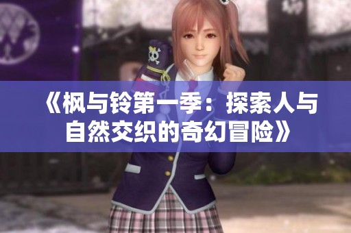 《枫与铃第一季：探索人与自然交织的奇幻冒险》