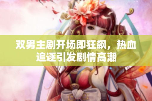 双男主剧开场即狂飙，热血追逐引发剧情高潮