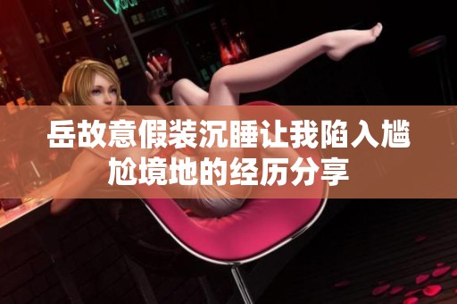 岳故意假装沉睡让我陷入尴尬境地的经历分享