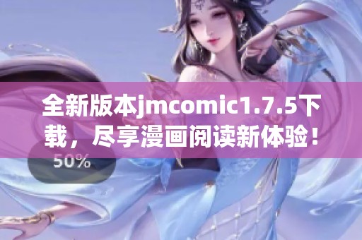 全新版本jmcomic1.7.5下载，尽享漫画阅读新体验！