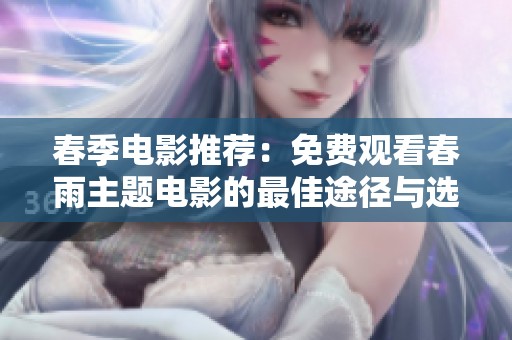 春季电影推荐：免费观看春雨主题电影的最佳途径与选择