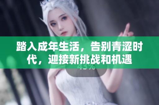 踏入成年生活，告别青涩时代，迎接新挑战和机遇