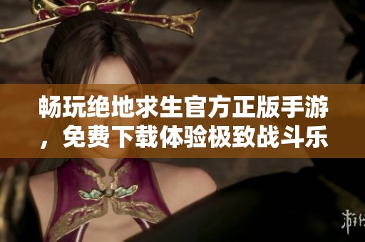 畅玩绝地求生官方正版手游，免费下载体验极致战斗乐趣