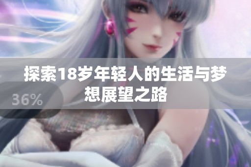探索18岁年轻人的生活与梦想展望之路