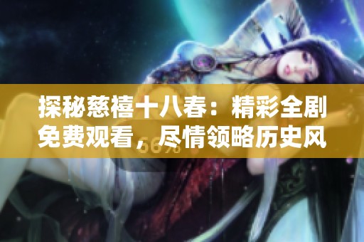 探秘慈禧十八春：精彩全剧免费观看，尽情领略历史风云