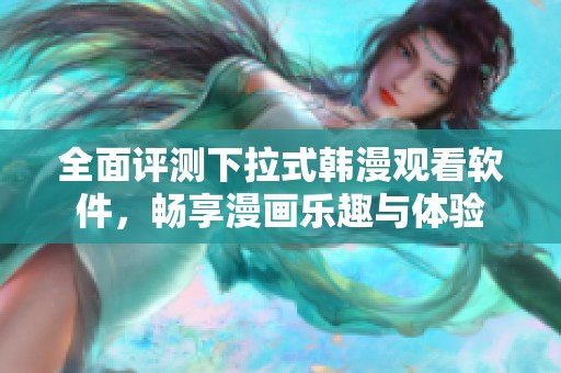 全面评测下拉式韩漫观看软件，畅享漫画乐趣与体验