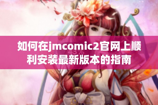 如何在jmcomic2官网上顺利安装最新版本的指南