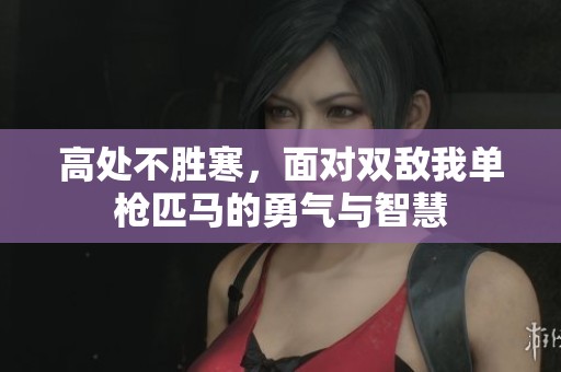 高处不胜寒，面对双敌我单枪匹马的勇气与智慧