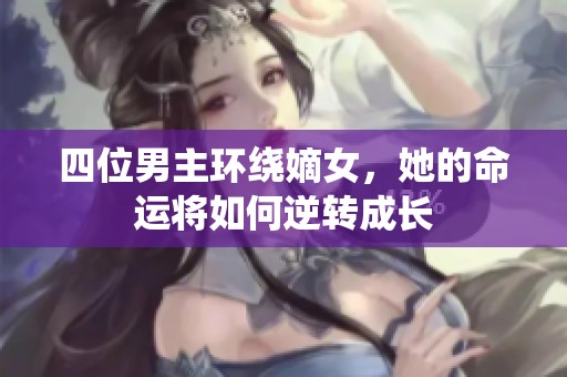 四位男主环绕嫡女，她的命运将如何逆转成长