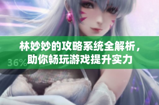 林妙妙的攻略系统全解析，助你畅玩游戏提升实力