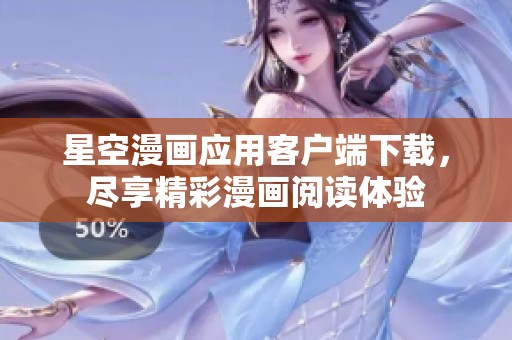 星空漫画应用客户端下载，尽享精彩漫画阅读体验