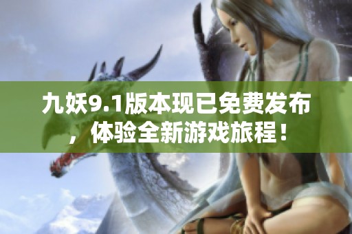 九妖9.1版本现已免费发布，体验全新游戏旅程！