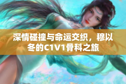 深情碰撞与命运交织，穆以冬的C1V1骨科之旅