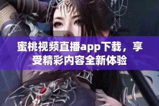 蜜桃视频直播app下载，享受精彩内容全新体验