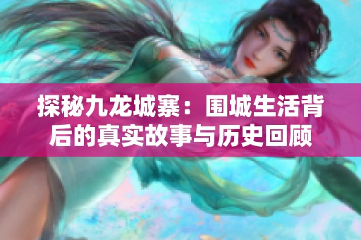 探秘九龙城寨：围城生活背后的真实故事与历史回顾