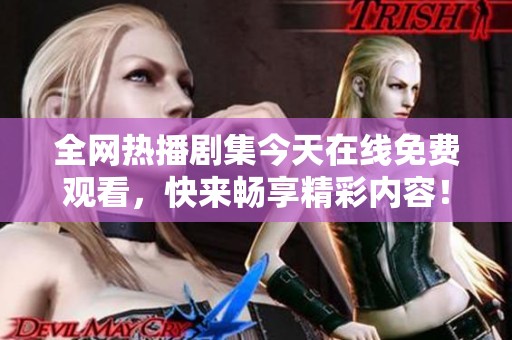 全网热播剧集今天在线免费观看，快来畅享精彩内容！