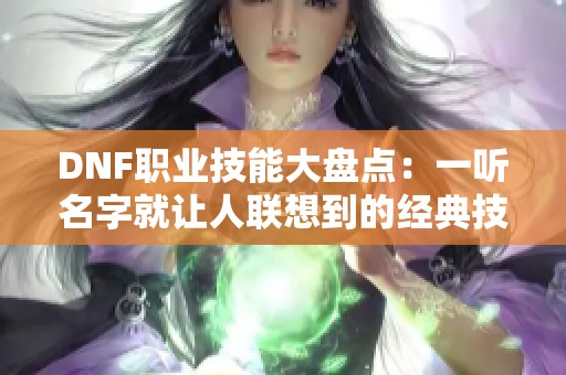 DNF职业技能大盘点：一听名字就让人联想到的经典技能揭秘