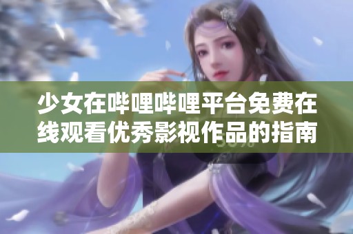 少女在哔哩哔哩平台免费在线观看优秀影视作品的指南