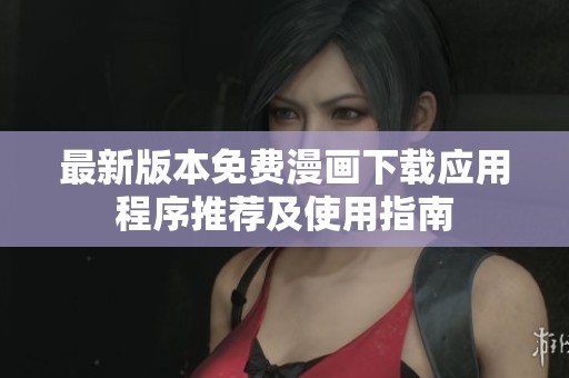 最新版本免费漫画下载应用程序推荐及使用指南