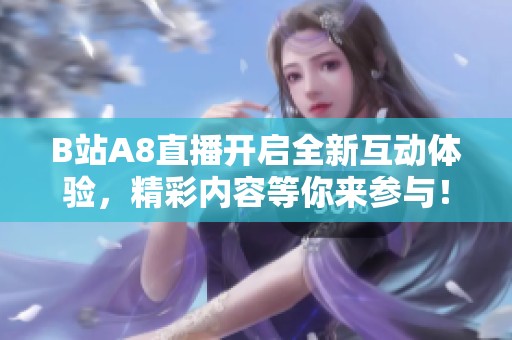 B站A8直播开启全新互动体验，精彩内容等你来参与！