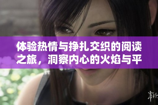 体验热情与挣扎交织的阅读之旅，洞察内心的火焰与平静