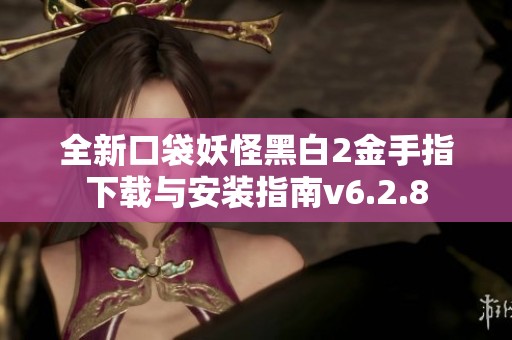 全新口袋妖怪黑白2金手指下载与安装指南v6.2.8