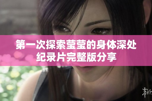 第一次探索莹莹的身体深处纪录片完整版分享