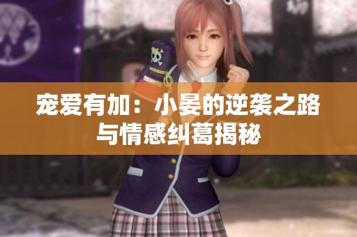 宠爱有加：小晏的逆袭之路与情感纠葛揭秘