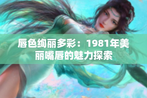 唇色绚丽多彩：1981年美丽嘴唇的魅力探索